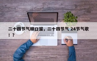 二十四节气顺口溜，二十四节气 24节气歌！？