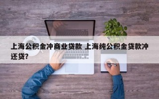 上海公积金冲商业贷款 上海纯公积金贷款冲还贷？