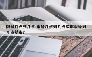 限号几点到几点 限号几点到几点成都限号到几点结束？