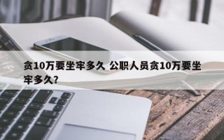 贪10万要坐牢多久 公职人员贪10万要坐牢多久？