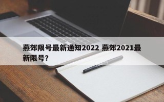 燕郊限号最新通知2022 燕郊2021最新限号？