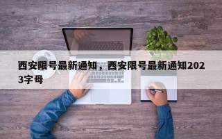 西安限号最新通知，西安限号最新通知2023字母