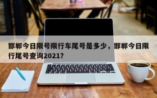 邯郸今日限号限行车尾号是多少，邯郸今日限行尾号查询2021？