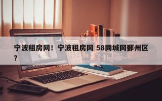 宁波租房网！宁波租房网 58同城网鄞州区？