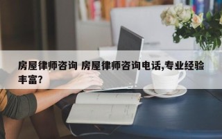 房屋律师咨询 房屋律师咨询电话,专业经验丰富？