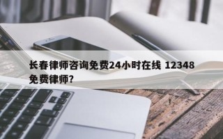 长春律师咨询免费24小时在线 12348免费律师？