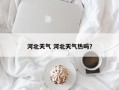 河北天气 河北天气热吗？