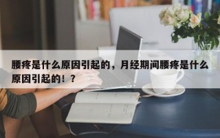 腰疼是什么原因引起的，月经期间腰疼是什么原因引起的！？
