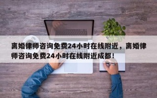 离婚律师咨询免费24小时在线附近，离婚律师咨询免费24小时在线附近成都！