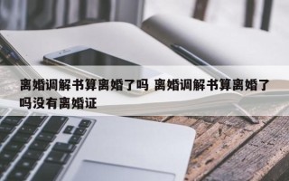 离婚调解书算离婚了吗 离婚调解书算离婚了吗没有离婚证