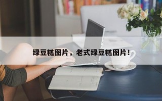 绿豆糕图片，老式绿豆糕图片！