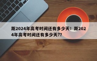 距2024年高考时间还有多少天！距2024年高考时间还有多少天?？