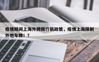 疫情期间上海外牌限行新政策，疫情上海限制外地车牌！？
