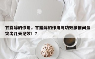 甘露醇的作用，甘露醇的作用与功效腰椎间盘突出几天见效！？