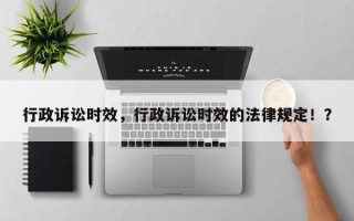行政诉讼时效，行政诉讼时效的法律规定！？