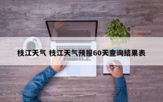 枝江天气 枝江天气预报60天查询结果表