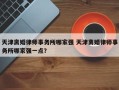 天津离婚律师事务所哪家强 天津离婚律师事务所哪家强一点？