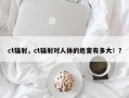 ct辐射，ct辐射对人体的危害有多大！？