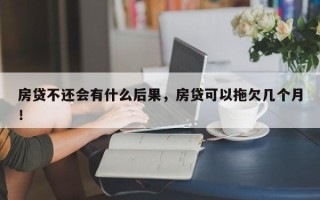 房贷不还会有什么后果，房贷可以拖欠几个月！