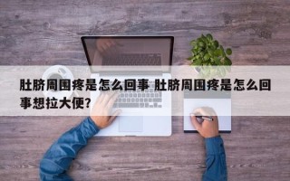 肚脐周围疼是怎么回事 肚脐周围疼是怎么回事想拉大便？