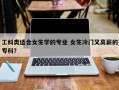 工科类适合女生学的专业 女生冷门又高薪的专科？