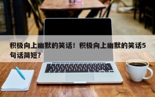 积极向上幽默的笑话！积极向上幽默的笑话5句话简短？