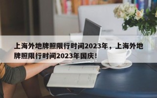 上海外地牌照限行时间2023年，上海外地牌照限行时间2023年国庆！