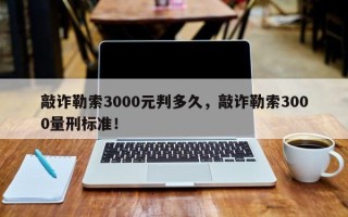 敲诈勒索3000元判多久，敲诈勒索3000量刑标准！