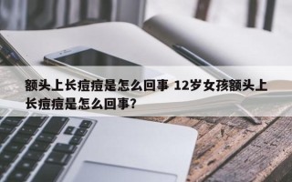 额头上长痘痘是怎么回事 12岁女孩额头上长痘痘是怎么回事？