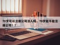 70岁可以注册公司法人吗，70岁能不能注册公司！？