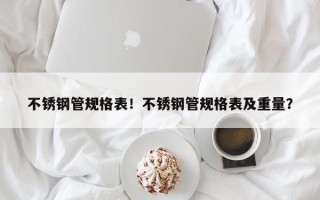 不锈钢管规格表！不锈钢管规格表及重量？