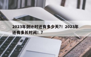 2023年倒计时还有多少天?！2023年还有多长时间！？