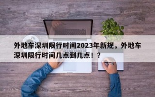 外地车深圳限行时间2023年新规，外地车深圳限行时间几点到几点！？