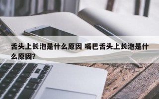 舌头上长泡是什么原因 嘴巴舌头上长泡是什么原因？