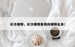 长沙律师，长沙律师事务所律师名单！