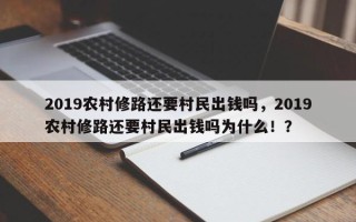 2019农村修路还要村民出钱吗，2019农村修路还要村民出钱吗为什么！？