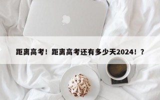 距离高考！距离高考还有多少天2024！？