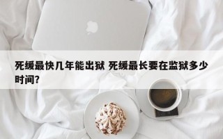 死缓最快几年能出狱 死缓最长要在监狱多少时间？