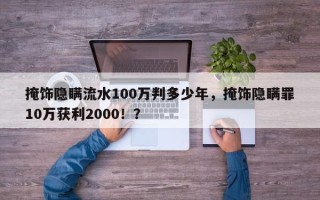 掩饰隐瞒流水100万判多少年，掩饰隐瞒罪10万获利2000！？