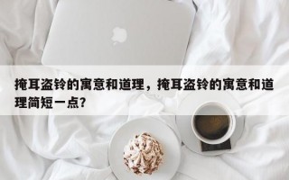 掩耳盗铃的寓意和道理，掩耳盗铃的寓意和道理简短一点？