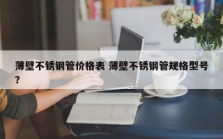 薄壁不锈钢管价格表 薄壁不锈钢管规格型号？