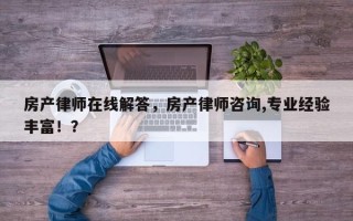 房产律师在线解答，房产律师咨询,专业经验丰富！？