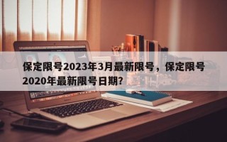 保定限号2023年3月最新限号，保定限号2020年最新限号日期？