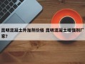 昆明混凝土外加剂价格 昆明混凝土增强剂厂家？