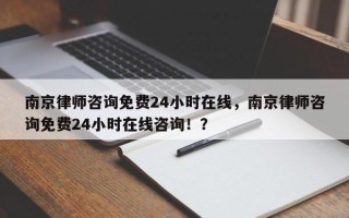 南京律师咨询免费24小时在线，南京律师咨询免费24小时在线咨询！？