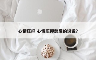 心情压抑 心情压抑憋屈的说说？