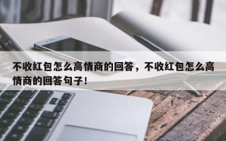 不收红包怎么高情商的回答，不收红包怎么高情商的回答句子！