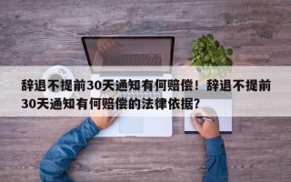 辞退不提前30天通知有何赔偿！辞退不提前30天通知有何赔偿的法律依据？