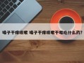 嗓子干痒咳嗽 嗓子干痒咳嗽干呕吃什么药？