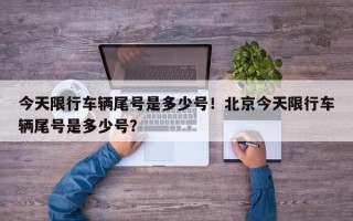 今天限行车辆尾号是多少号！北京今天限行车辆尾号是多少号？